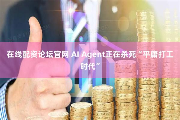 在线配资论坛官网 AI Agent正在杀死“平庸打工时代”