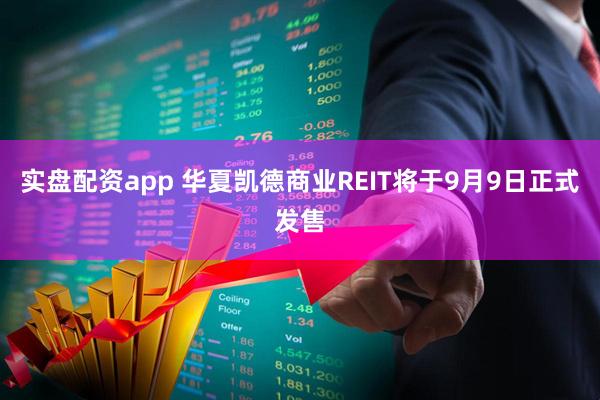实盘配资app 华夏凯德商业REIT将于9月9日正式发售