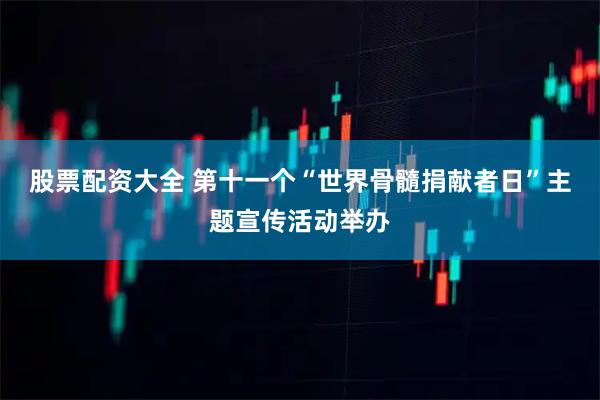 股票配资大全 第十一个“世界骨髓捐献者日”主题宣传活动举办