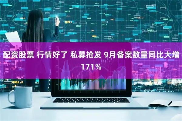 配资股票 行情好了 私募抢发 9月备案数量同比大增171%