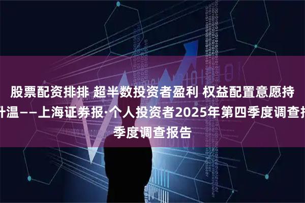 股票配资排排 超半数投资者盈利 权益配置意愿持续升温——上海证券报·个人投资者2025年第四季度调查报告